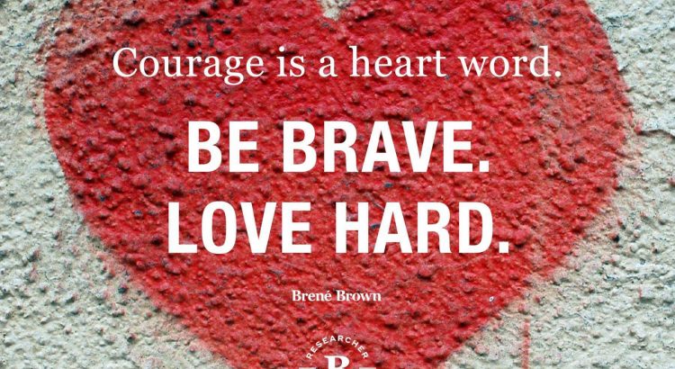 Courage is a heart word. Be Brave. Love hard. - Brene Brown